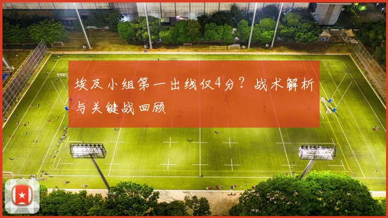 埃及小组第一出线仅4分?战术解析与关键战回顾