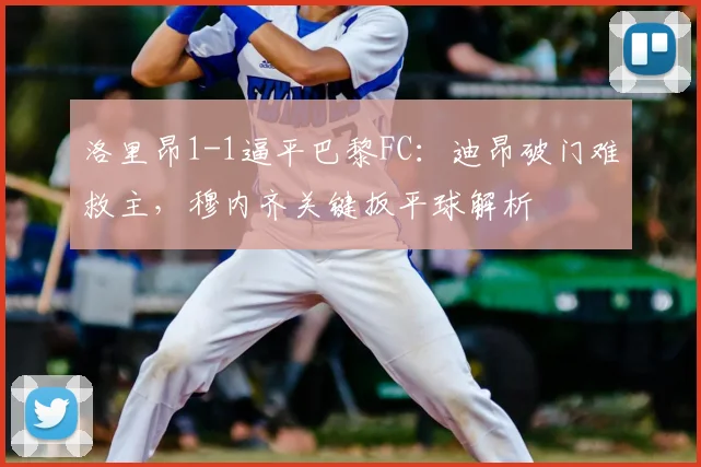 洛里昂1-1逼平巴黎FC：迪昂破门难救主，穆内齐关键扳平球解析