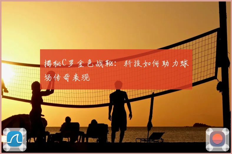 揭秘C罗金色战靴:科技如何助力球场传奇表现
