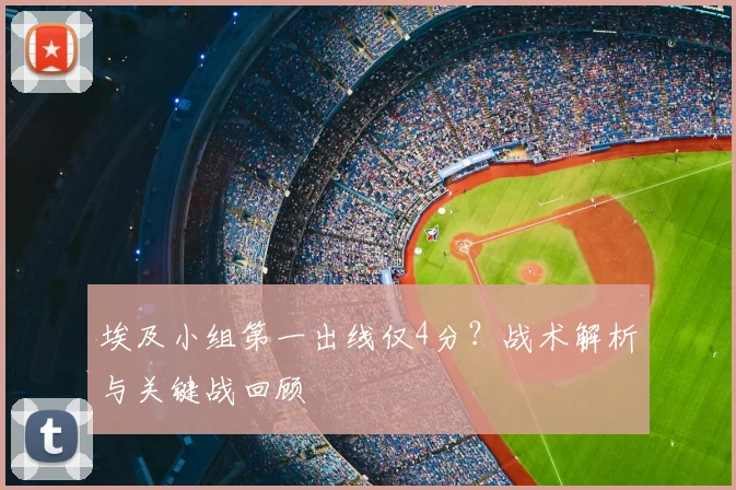 埃及小组第一出线仅4分？战术解析与关键战回顾