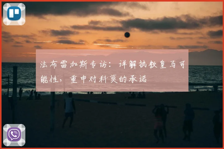 法布雷加斯专访:详解执教皇马可能性,重申对科莫的承诺