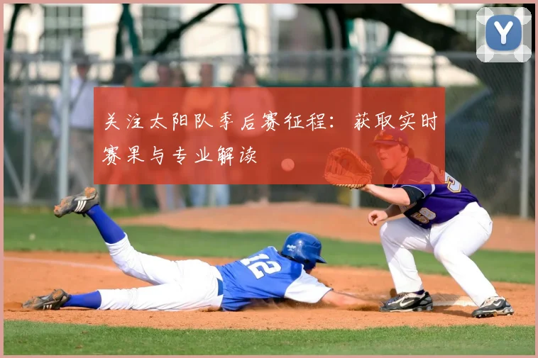 关注太阳队季后赛征程：获取实时赛果与专业解读