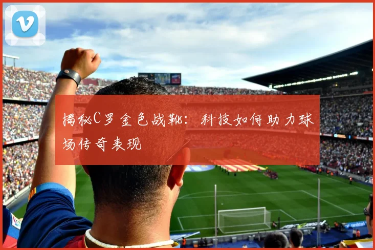 揭秘C罗金色战靴：科技如何助力球场传奇表现